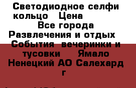 Светодиодное селфи кольцо › Цена ­ 1 490 - Все города Развлечения и отдых » События, вечеринки и тусовки   . Ямало-Ненецкий АО,Салехард г.